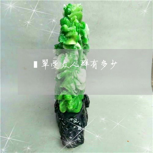 翡翠受众人群有多少/2023041034148 翡翠受众人群有多少/2023041034148