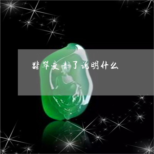 翡翠变青了说明什么/2023041020582 翡翠变青了说明什么/2023041020582