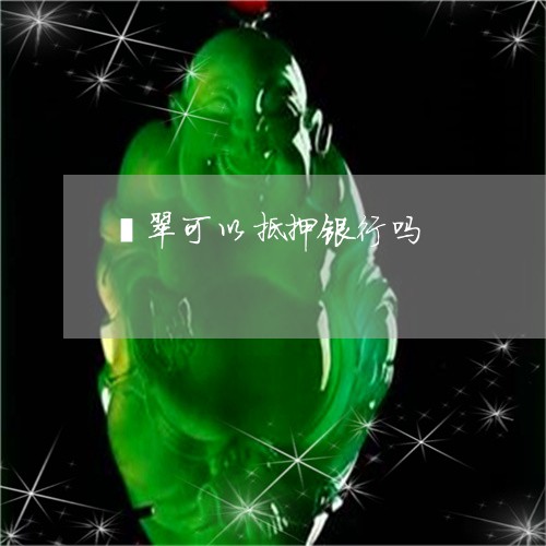 翡翠可以抵押银行吗/2023041038492 翡翠可以抵押银行吗/2023041038492