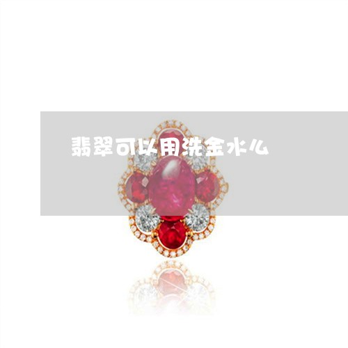 翡翠可以用洗金水么/2023041076340