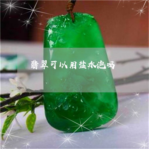 翡翠可以用盐水泡吗/2023041011825 翡翠可以用盐水泡吗/2023041011825