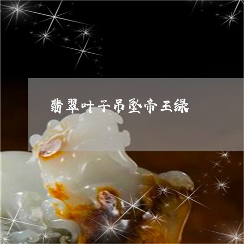 翡翠叶子吊坠帝王绿/2023040989373 翡翠叶子吊坠帝王绿/2023040989373