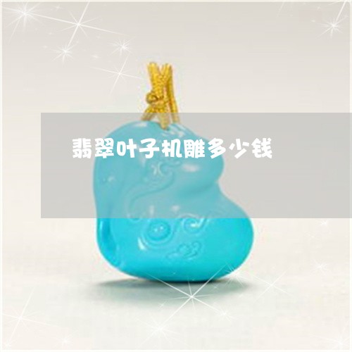 翡翠叶子机雕多少钱/2023041007148