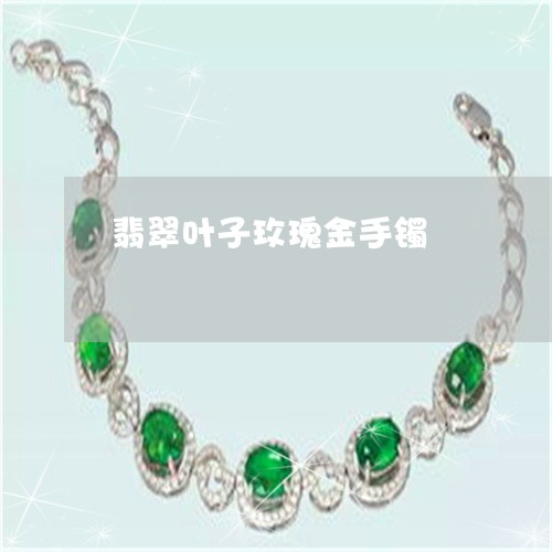 翡翠叶子玫瑰金手镯/2023041014248
