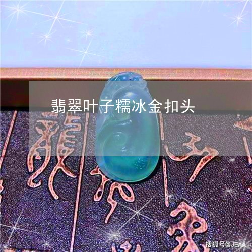 翡翠叶子糯冰金扣头/2023041039372 翡翠叶子糯冰金扣头/2023041039372