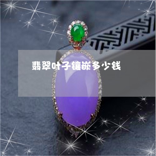 翡翠叶子镶嵌多少钱/2023041071971