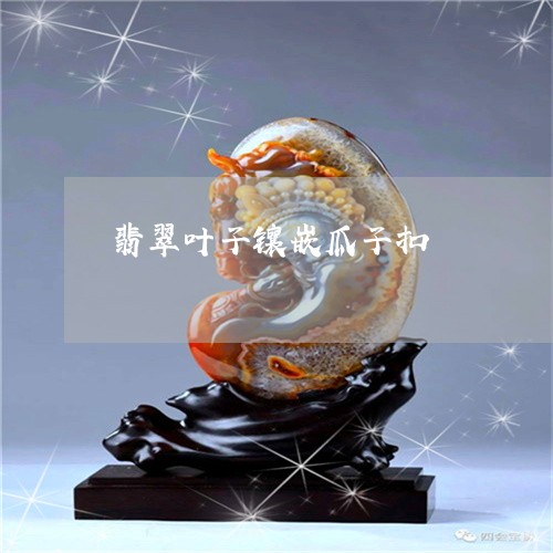 翡翠叶子镶嵌瓜子扣/2023041002926 翡翠叶子镶嵌瓜子扣/2023041002926