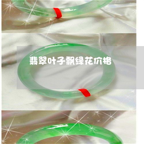 翡翠叶子飘绿花价格/2023041078581
