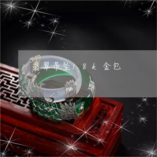翡翠吊坠18k金包/2023041021826 翡翠吊坠18k金包/2023041021826