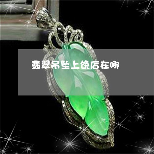 翡翠吊坠上饶店在哪/2023041057615 翡翠吊坠上饶店在哪/2023041057615