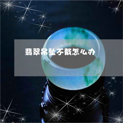 翡翠吊坠不戴怎么办/2023041016939