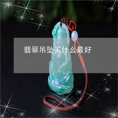 翡翠吊坠买什么最好/2023041046260 翡翠吊坠买什么最好/2023041046260