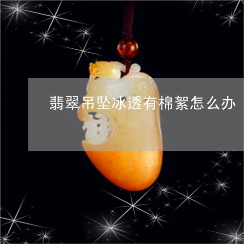 翡翠吊坠冰透有棉絮怎么办/2023062825058