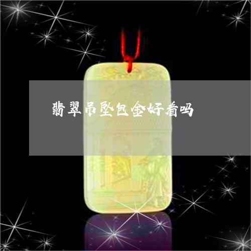 翡翠吊坠包金好看吗/2023041020483
