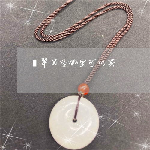 翡翠吊坠哪里可以买/2023041001583 翡翠吊坠哪里可以买/2023041001583