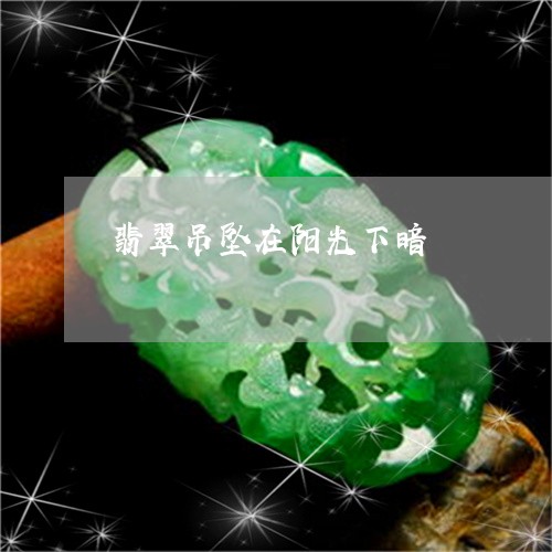 翡翠吊坠在阳光下暗/2023041026270