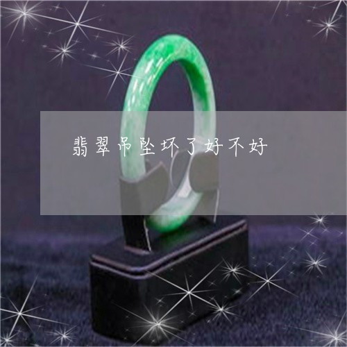 翡翠吊坠坏了好不好/2023041094916 翡翠吊坠坏了好不好/2023041094916