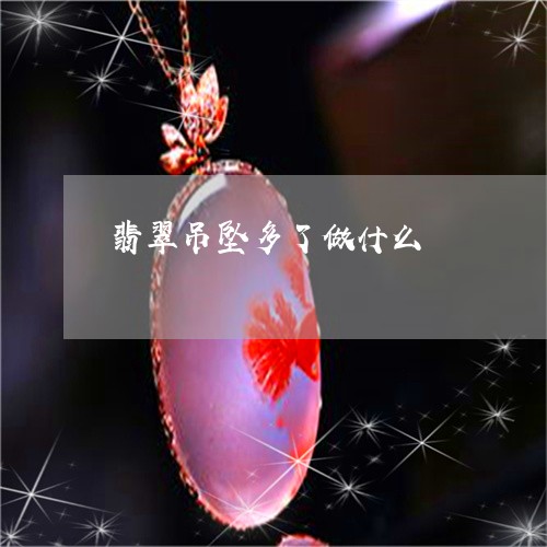 翡翠吊坠多了做什么/2023041007482 翡翠吊坠多了做什么/2023041007482