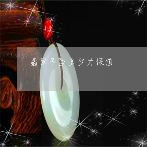 翡翠吊坠多少才保值/2023041069704