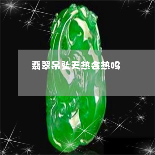 翡翠吊坠天热会热吗/2023041093948