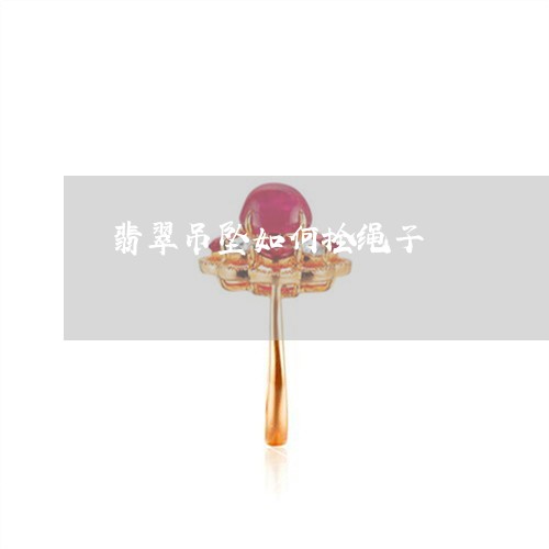 翡翠吊坠如何拴绳子/2023041075847