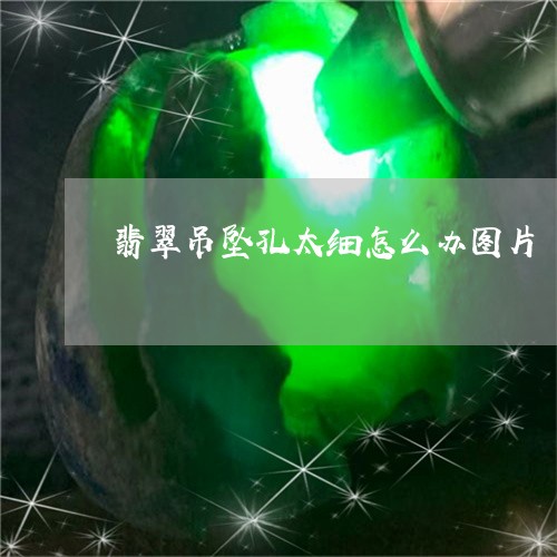 翡翠吊坠孔太细怎么办图片/2023062918360