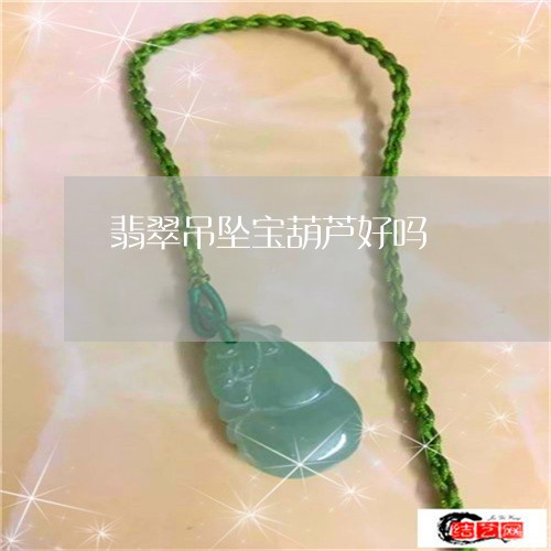 翡翠吊坠宝葫芦好吗/2023041007059 翡翠吊坠宝葫芦好吗/2023041007059