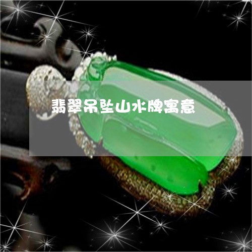 翡翠吊坠山水牌寓意/2023041045160 翡翠吊坠山水牌寓意/2023041045160