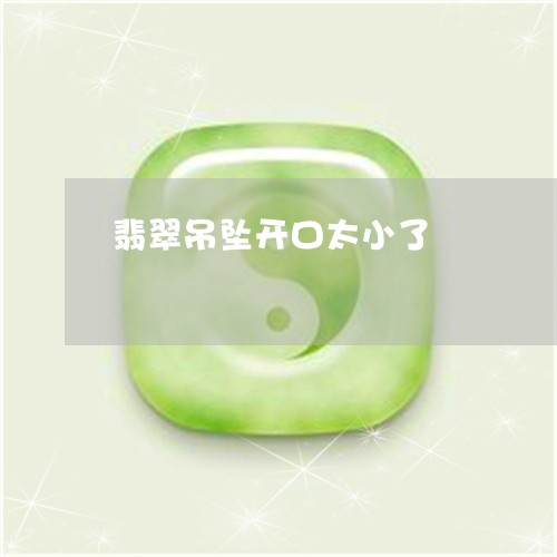 翡翠吊坠开口太小了/2023041010713