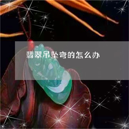 翡翠吊坠弯的怎么办/2023041058582