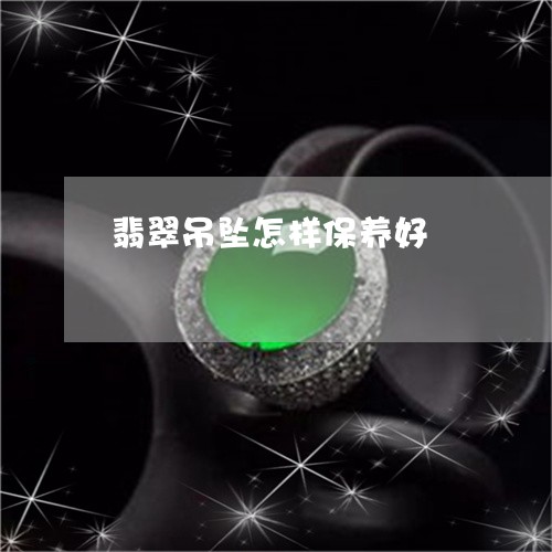 翡翠吊坠怎样保养好/2023041013936 翡翠吊坠怎样保养好/2023041013936