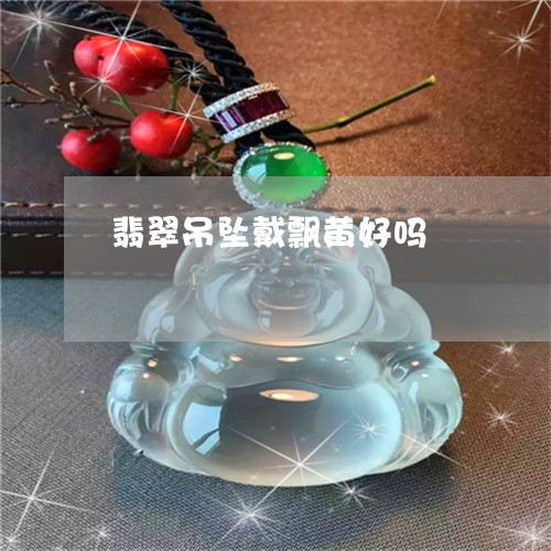翡翠吊坠戴飘黄好吗/2023041059606 翡翠吊坠戴飘黄好吗/2023041059606