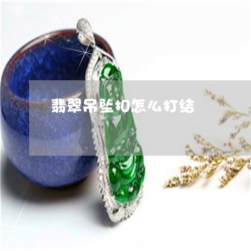 翡翠吊坠扣怎么打结/2023041044150 翡翠吊坠扣怎么打结/2023041044150