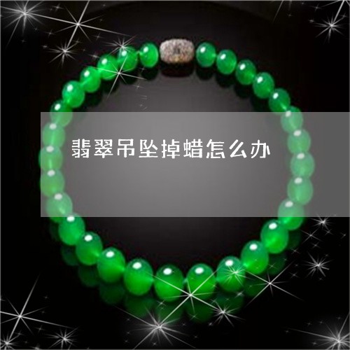 翡翠吊坠掉蜡怎么办/2023041099503