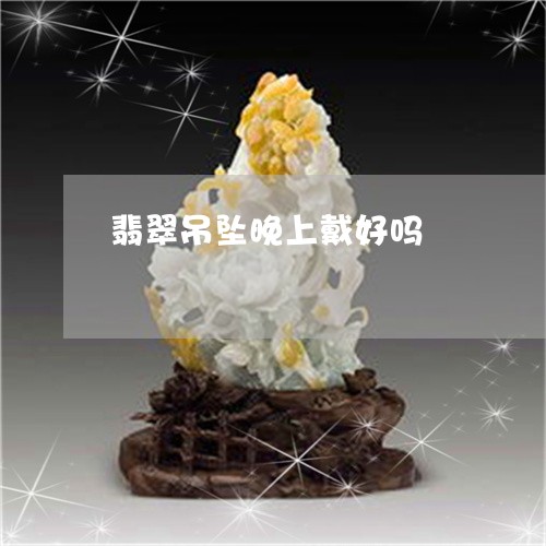 翡翠吊坠晚上戴好吗/2023041047150 翡翠吊坠晚上戴好吗/2023041047150