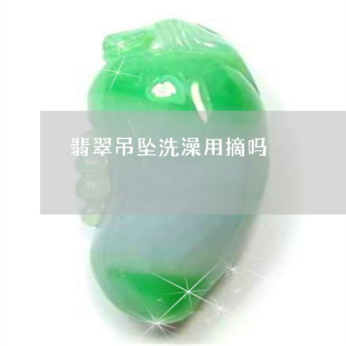 翡翠吊坠洗澡用摘吗/2023040914159