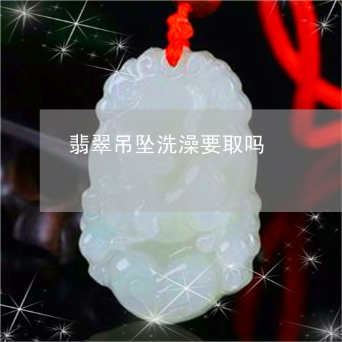 翡翠吊坠洗澡要取吗/2023040926048