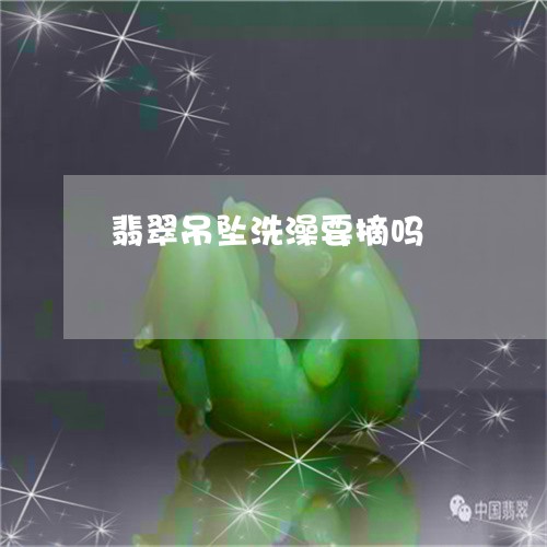 翡翠吊坠洗澡要摘吗/2023040964816