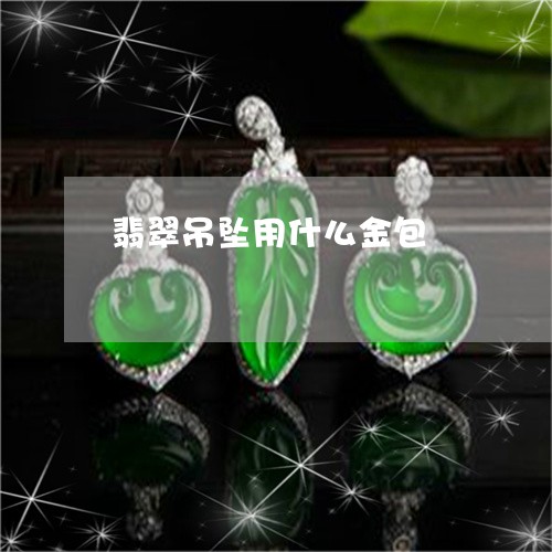 翡翠吊坠用什么金包/2023041085047 翡翠吊坠用什么金包/2023041085047