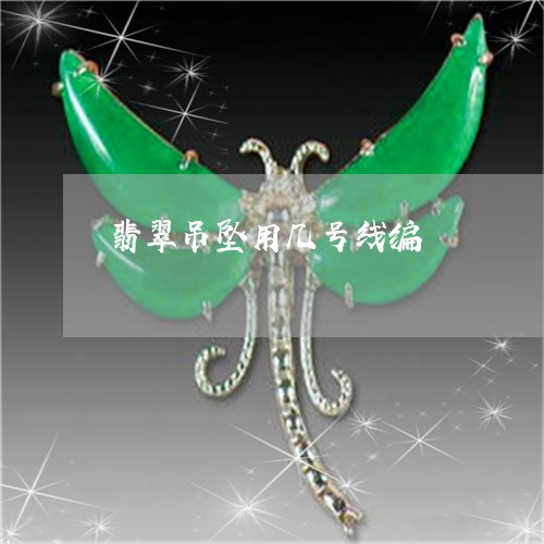 翡翠吊坠用几号线编/2023041090806 翡翠吊坠用几号线编/2023041090806