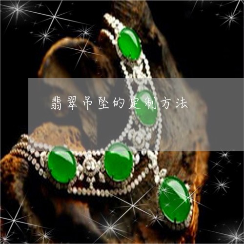 翡翠吊坠的定制方法/2023041041614 翡翠吊坠的定制方法/2023041041614