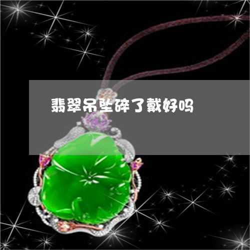 翡翠吊坠碎了戴好吗/2023041070692 翡翠吊坠碎了戴好吗/2023041070692