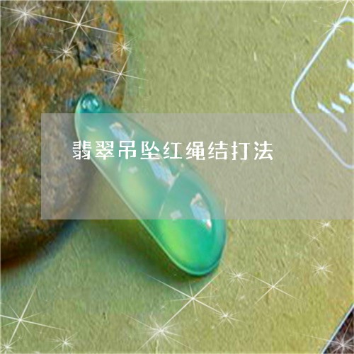 翡翠吊坠红绳结打法/2023041055248 翡翠吊坠红绳结打法/2023041055248