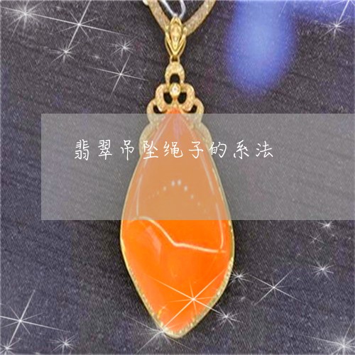 翡翠吊坠绳子的系法/2023041034949