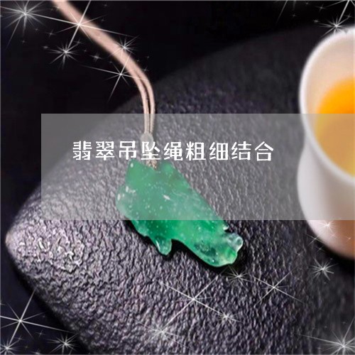 翡翠吊坠绳粗细结合/2023041002925 翡翠吊坠绳粗细结合/2023041002925