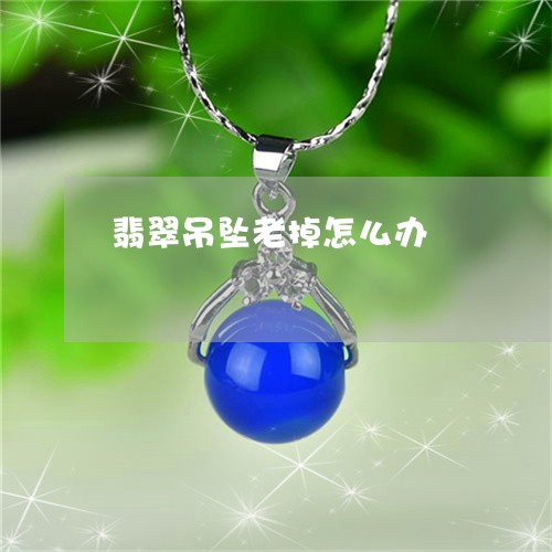 翡翠吊坠老掉怎么办/2023041085047 翡翠吊坠老掉怎么办/2023041085047