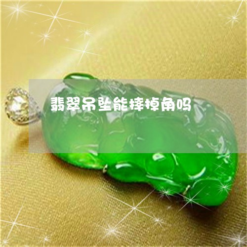 翡翠吊坠能摔掉角吗/2023041026159 翡翠吊坠能摔掉角吗/2023041026159