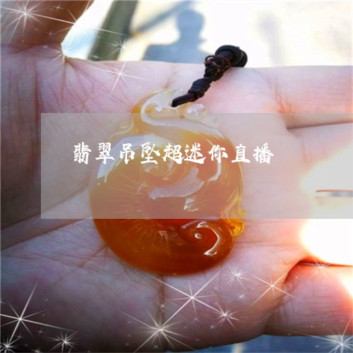 翡翠吊坠超迷你直播/2023041079894