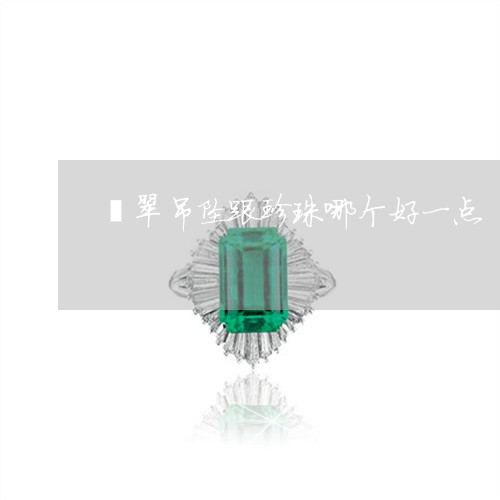 翡翠吊坠跟珍珠哪个好一点/2023062940471