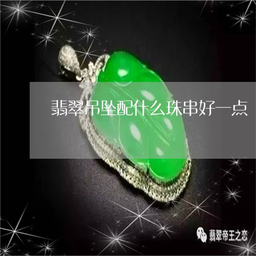 翡翠吊坠配什么珠串好一点/2023062993727